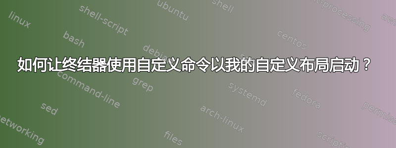 如何让终结器使用自定义命令以我的自定义布局启动？