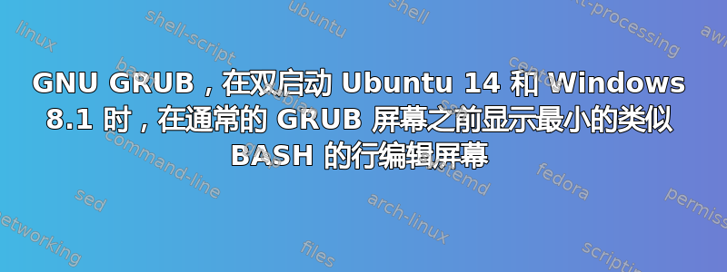 GNU GRUB，在双启动 Ubuntu 14 和 Windows 8.1 时，在通常的 GRUB 屏幕之前显示最小的类似 BASH 的行编辑屏幕