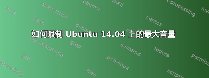 如何限制 Ubuntu 14.04 上的最大音量