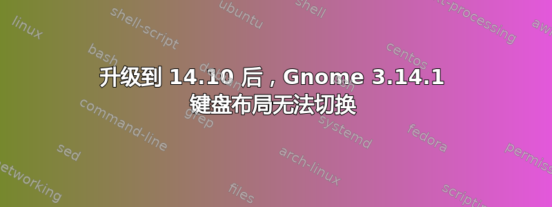 升级到 14.10 后，Gnome 3.14.1 键盘布局无法切换