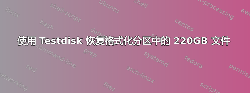 使用 Testdisk 恢复格式化分区中的 220GB 文件