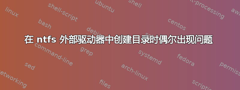 在 ntfs 外部驱动器中创建目录时偶尔出现问题
