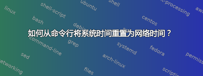 如何从命令行将系统时间重置为网络时间？