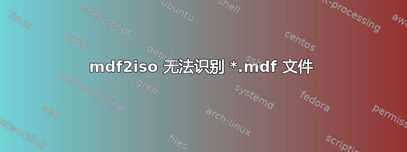 mdf2iso 无法识别 *.mdf 文件