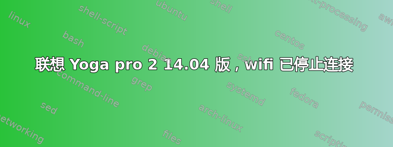 联想 Yoga pro 2 14.04 版，wifi 已停止连接