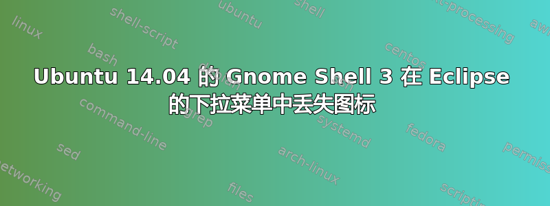 Ubuntu 14.04 的 Gnome Shell 3 在 Eclipse 的下拉菜单中丢失图标