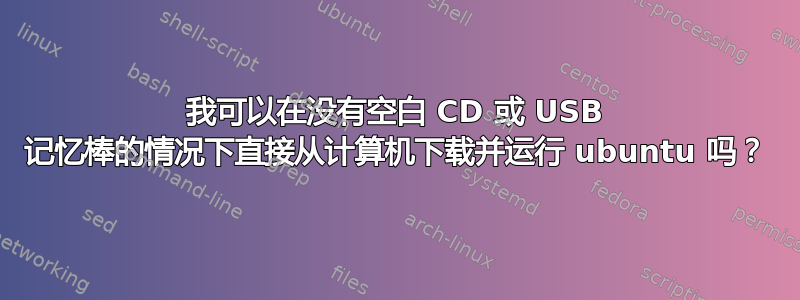 我可以在没有空白 CD 或 USB 记忆棒的情况下直接从计算机下载并运行 ubuntu 吗？