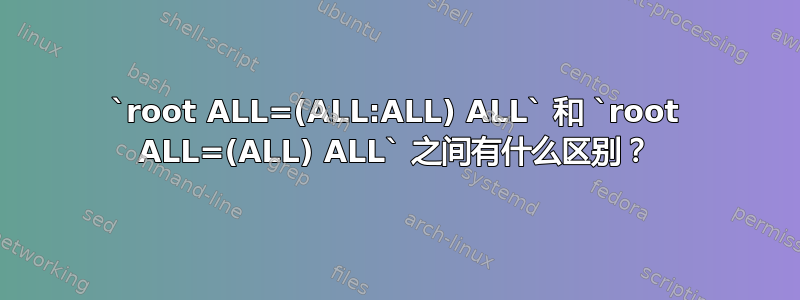 `root ALL=(ALL:ALL) ALL` 和 `root ALL=(ALL) ALL` 之间有什么区别？