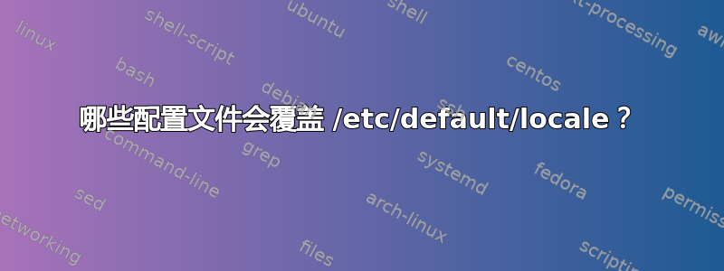 哪些配置文件会覆盖 /etc/default/locale？