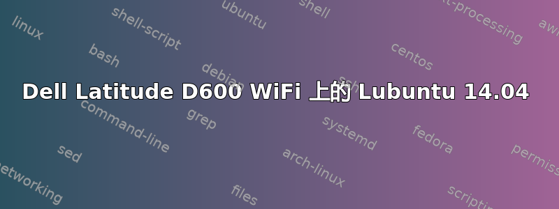 Dell Latitude D600 WiFi 上的 Lubuntu 14.04