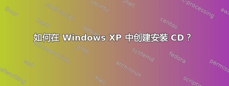 如何在 Windows XP 中创建安装 CD？