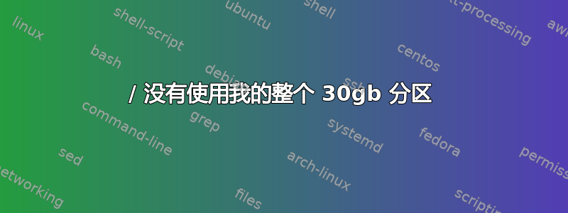 / 没有使用我的整个 30gb 分区