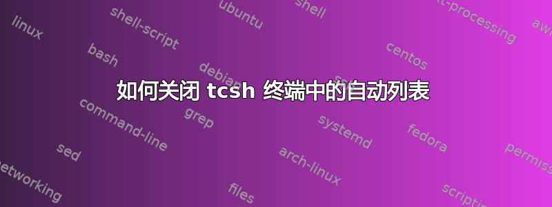 如何关闭 tcsh 终端中的自动列表