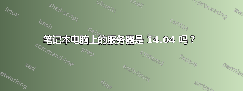 笔记本电脑上的服务器是 14.04 吗？