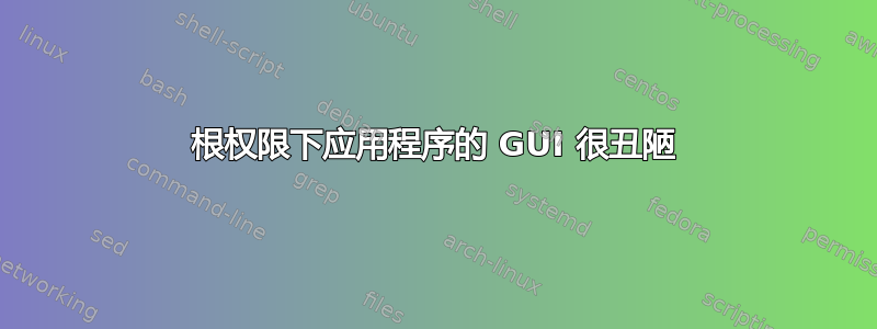 根权限下应用程序的 GUI 很丑陋