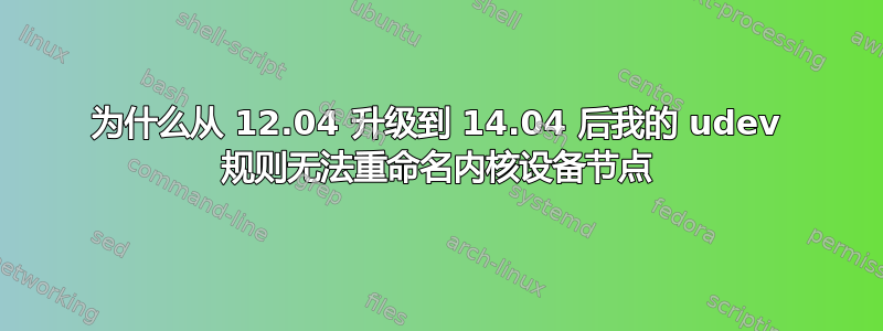 为什么从 12.04 升级到 14.04 后我的 udev 规则无法重命名内核设备节点