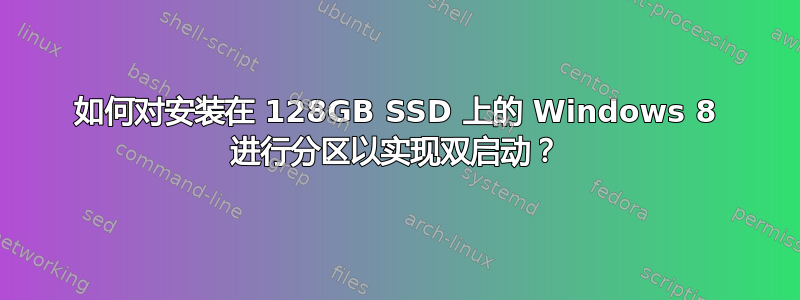 如何对安装在 128GB SSD 上的 Windows 8 进行分区以实现双启动？