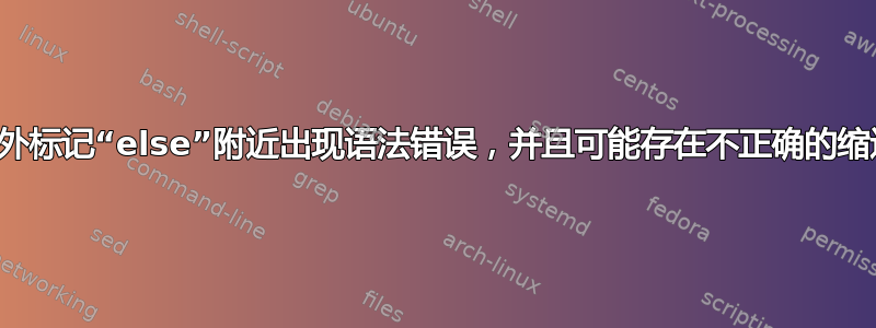 意外标记“else”附近出现语法错误，并且可能存在不正确的缩进