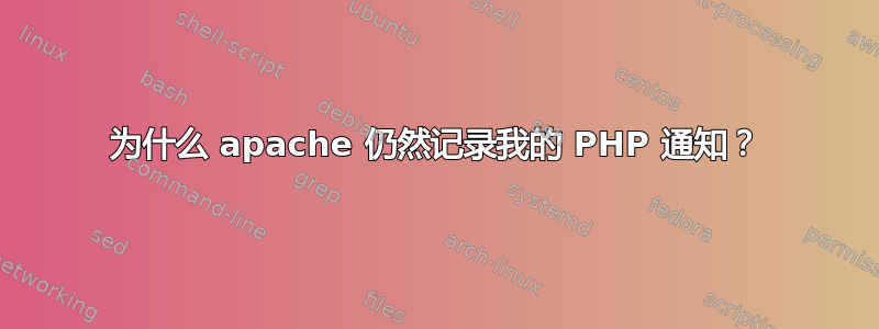 为什么 apache 仍然记录我的 PHP 通知？