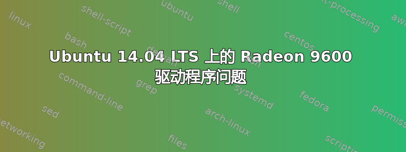 Ubuntu 14.04 LTS 上的 Radeon 9600 驱动程序问题