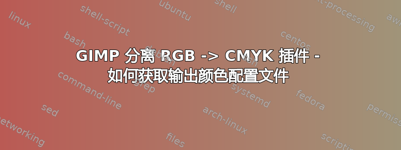 GIMP 分离 RGB -> CMYK 插件 - 如何获取输出颜色配置文件