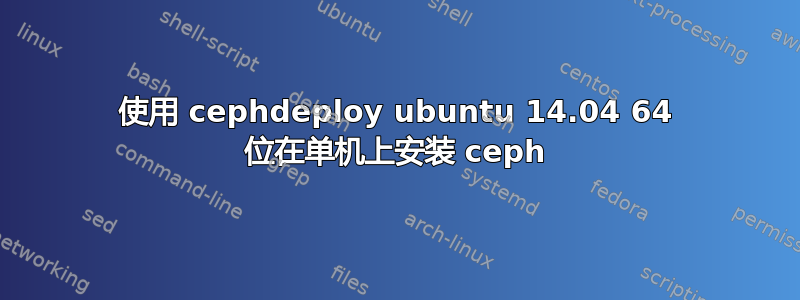 使用 cephdeploy ubuntu 14.04 64 位在单机上安装 ceph