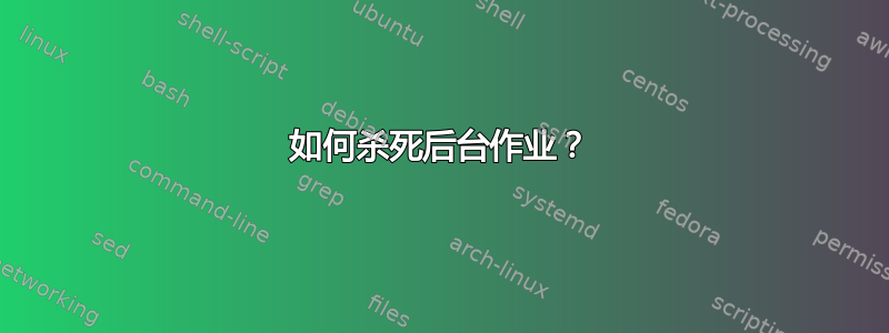 如何杀死后台作业？