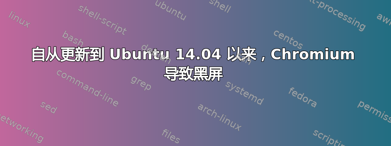 自从更新到 Ubuntu 14.04 以来，Chromium 导致黑屏