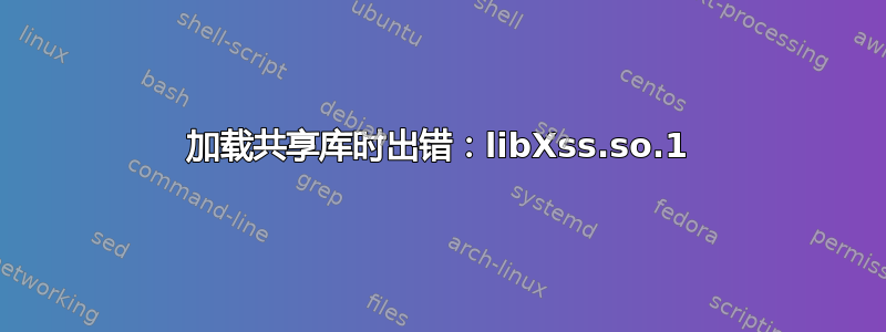 加载共享库时出错：libXss.so.1