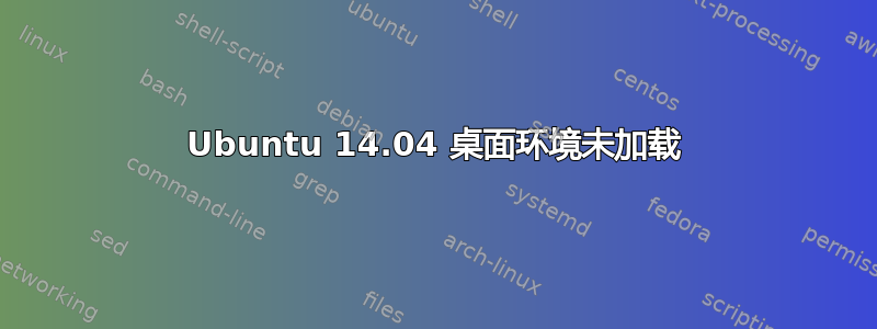 Ubuntu 14.04 桌面环境未加载