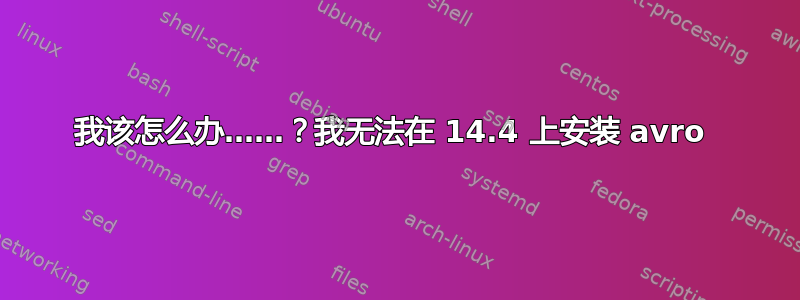 我该怎么办……？我无法在 14.4 上安装 avro 