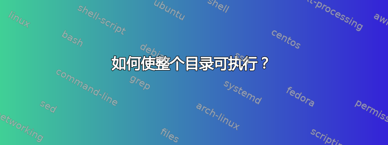 如何使整个目录可执行？