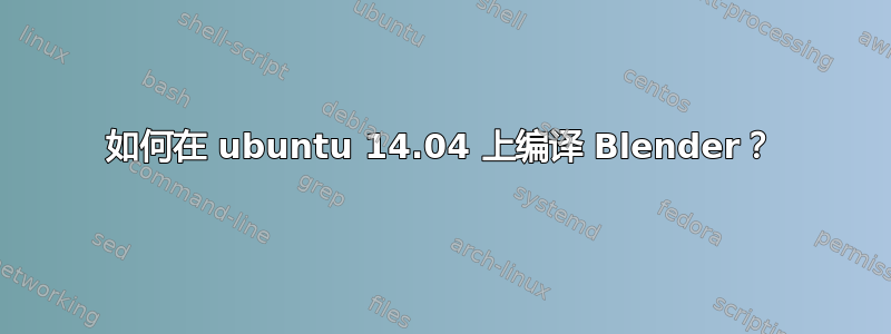 如何在 ubuntu 14.04 上编译 Blender？