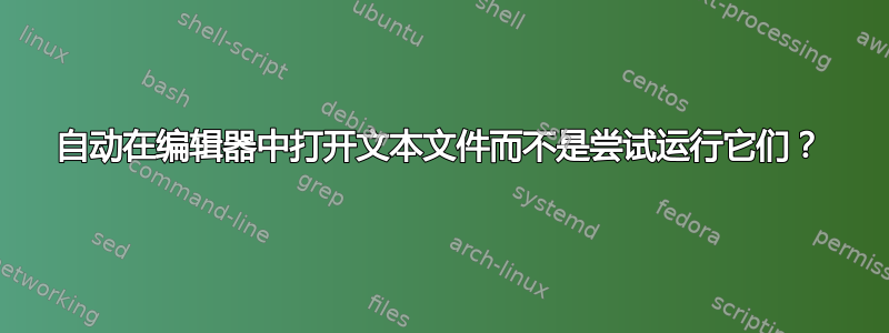 自动在编辑器中打开文本文件而不是尝试运行它们？