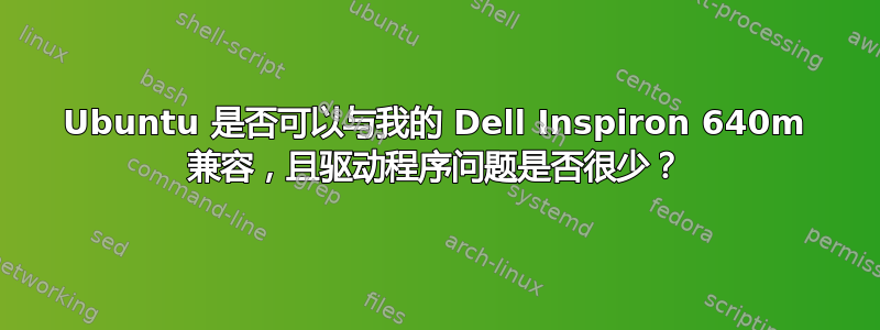 Ubuntu 是否可以与我的 Dell Inspiron 640m 兼容，且驱动程序问题是否很少？