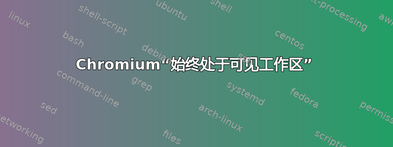 Chromium“始终处于可见工作区”