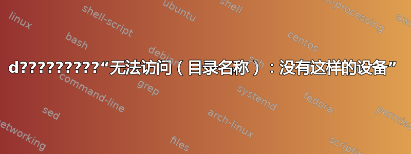 d?????????“无法访问（目录名称）：没有这样的设备”