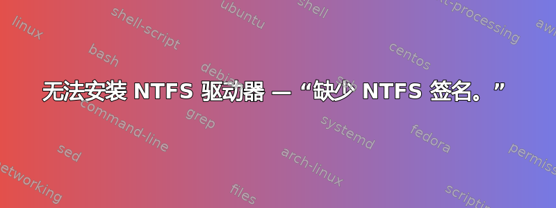 无法安装 NTFS 驱动器 — “缺少 NTFS 签名。”