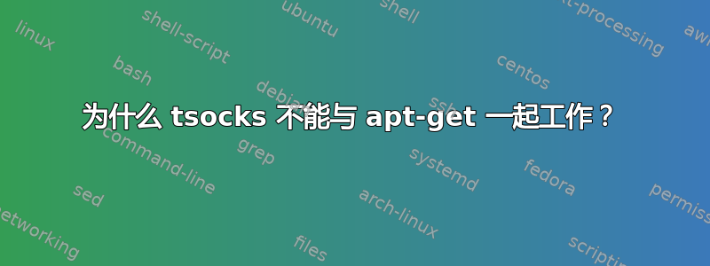 为什么 tsocks 不能与 apt-get 一起工作？