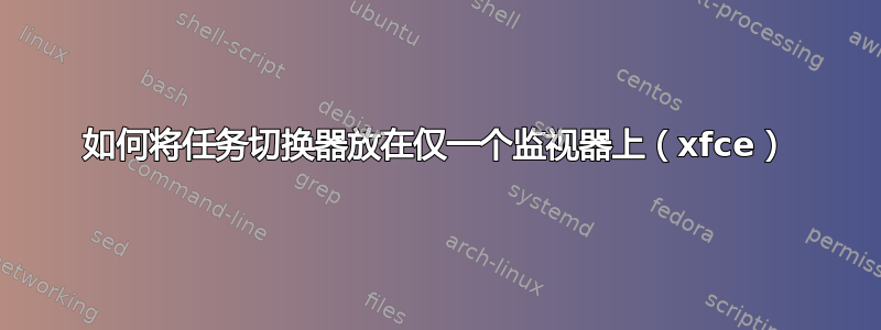 如何将任务切换器放在仅一个监视器上（xfce）