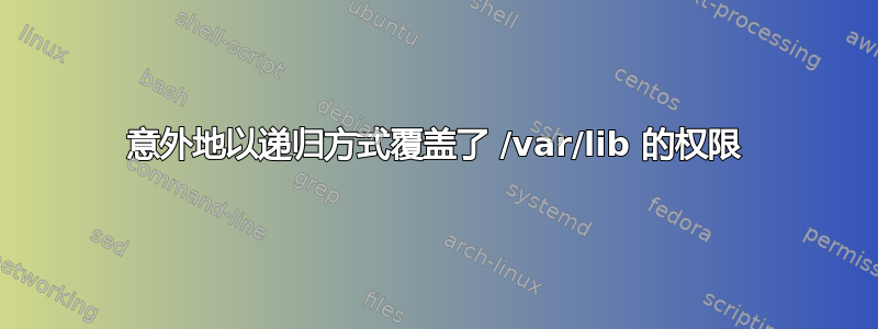 意外地以递归方式覆盖了 /var/lib 的权限