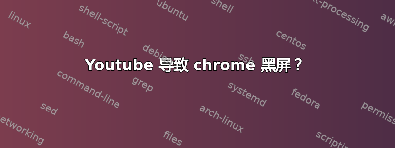 Youtube 导致 chrome 黑屏？