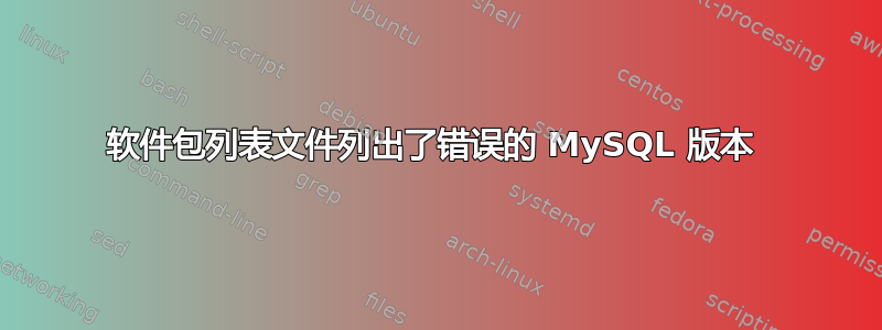 软件包列表文件列出了错误的 MySQL 版本 