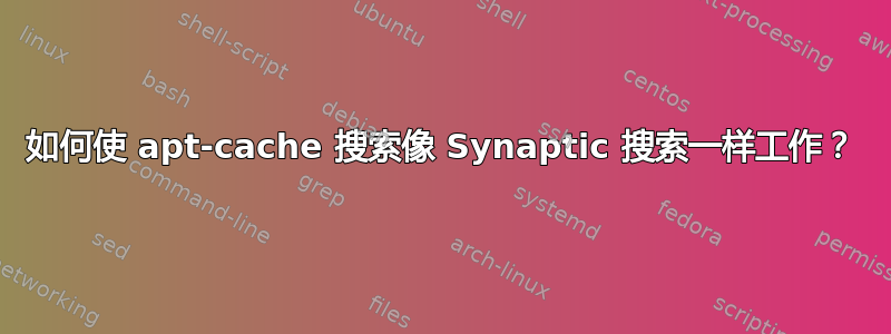 如何使 apt-cache 搜索像 Synaptic 搜索一样工作？