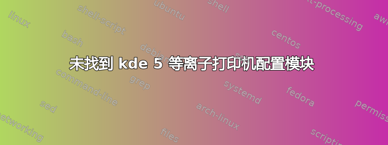 未找到 kde 5 等离子打印机配置模块