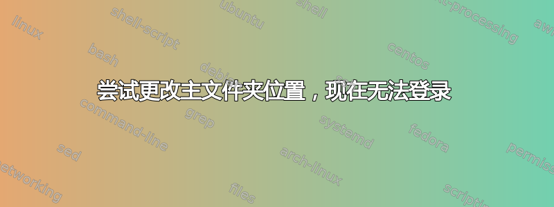 尝试更改主文件夹位置，现在无法登录