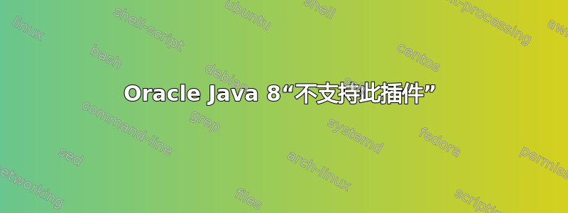 Oracle Java 8“不支持此插件”