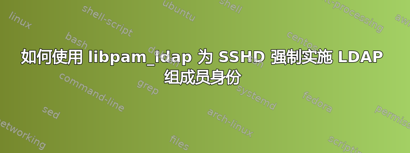 如何使用 libpam_ldap 为 SSHD 强制实施 LDAP 组成员身份