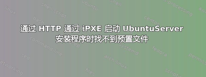 通过 HTTP 通过 iPXE 启动 UbuntuServer 安装程序时找不到预置文件