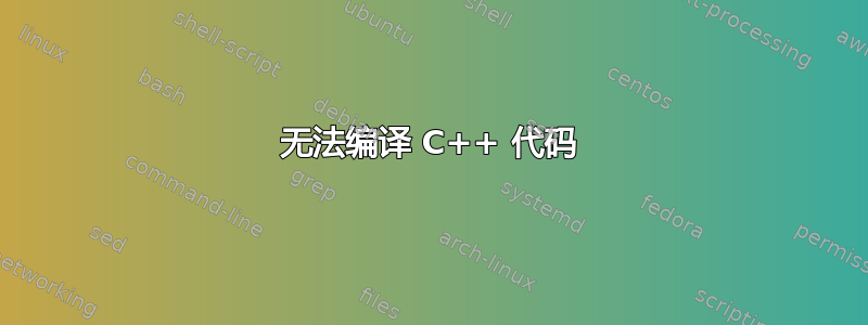 无法编译 C++ 代码